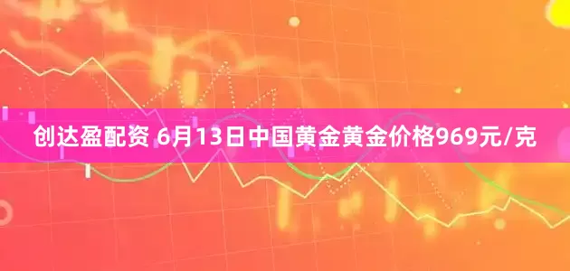 创达盈配资 6月13日中国黄金黄金价格969元/克