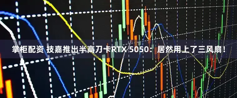 掌柜配资 技嘉推出半高刀卡RTX 5050：居然用上了三风扇！