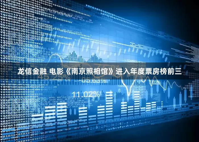龙信金融 电影《南京照相馆》进入年度票房榜前三