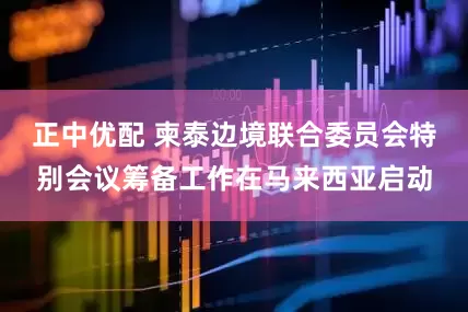 正中优配 柬泰边境联合委员会特别会议筹备工作在马来西亚启动