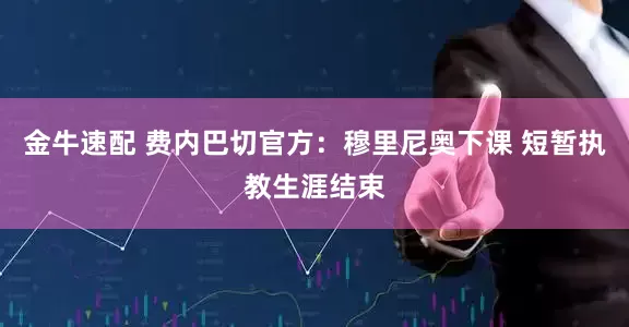 金牛速配 费内巴切官方：穆里尼奥下课 短暂执教生涯结束