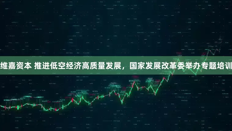 维嘉资本 推进低空经济高质量发展，国家发展改革委举办专题培训