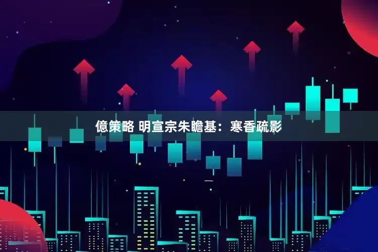 億策略 明宣宗朱瞻基：寒香疏影