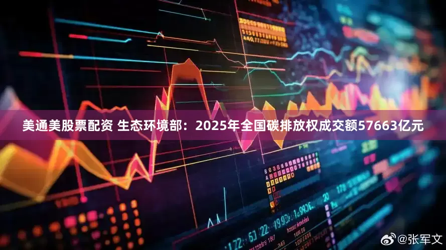 美通美股票配资 生态环境部：2025年全国碳排放权成交额57663亿元