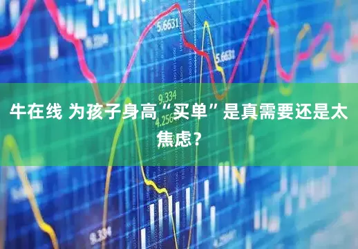 牛在线 为孩子身高“买单”是真需要还是太焦虑？
